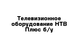 Телевизионное оборудование НТВ Плюс б/у